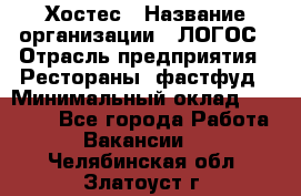 Хостес › Название организации ­ ЛОГОС › Отрасль предприятия ­ Рестораны, фастфуд › Минимальный оклад ­ 35 000 - Все города Работа » Вакансии   . Челябинская обл.,Златоуст г.